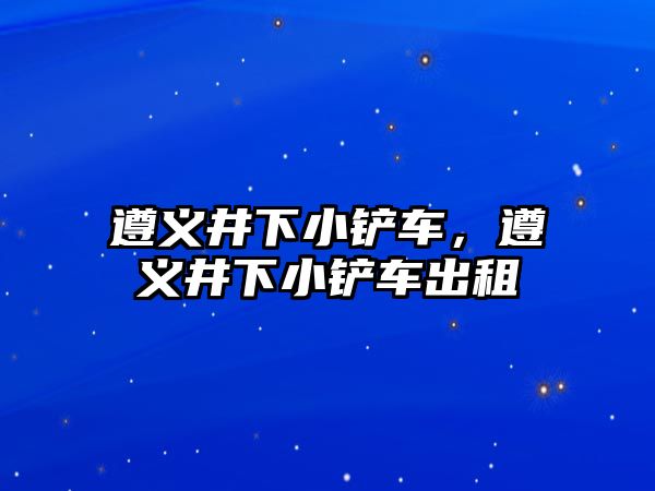 遵義井下小鏟車，遵義井下小鏟車出租