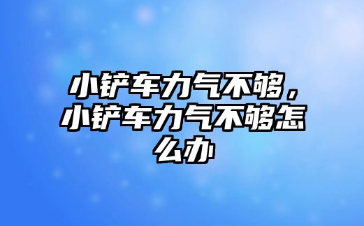 小鏟車力氣不夠，小鏟車力氣不夠怎么辦