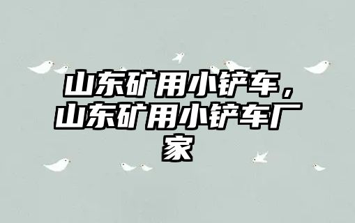 山東礦用小鏟車，山東礦用小鏟車廠家