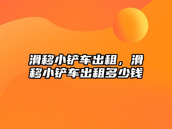 滑移小鏟車出租，滑移小鏟車出租多少錢