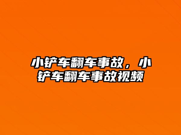 小鏟車翻車事故，小鏟車翻車事故視頻