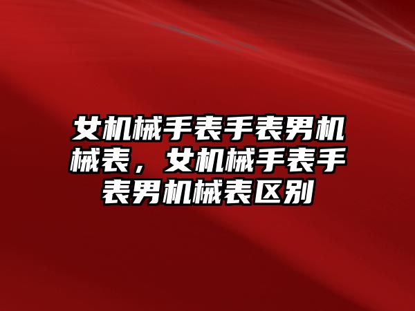 女機械手表手表男機械表，女機械手表手表男機械表區別