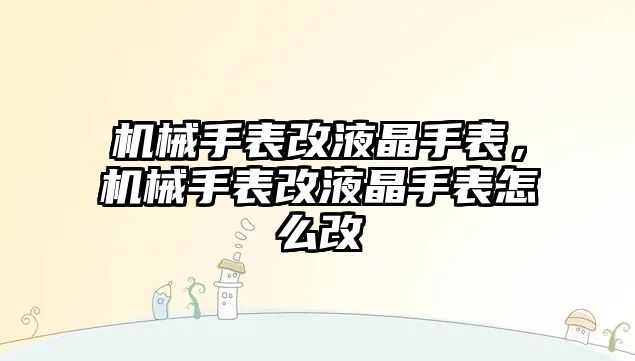 機械手表改液晶手表，機械手表改液晶手表怎么改