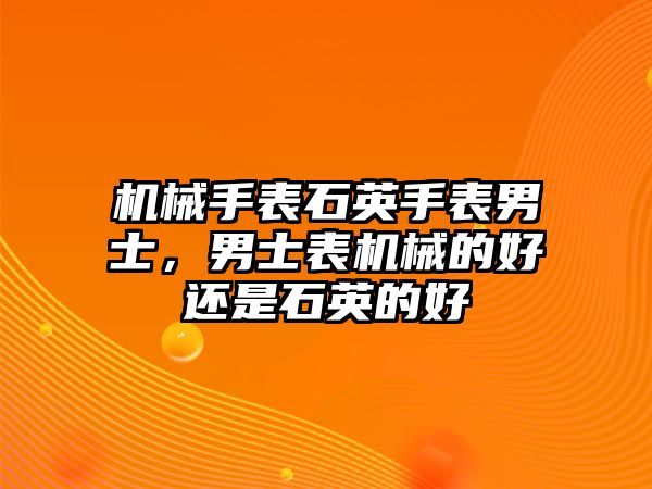 機械手表石英手表男士，男士表機械的好還是石英的好