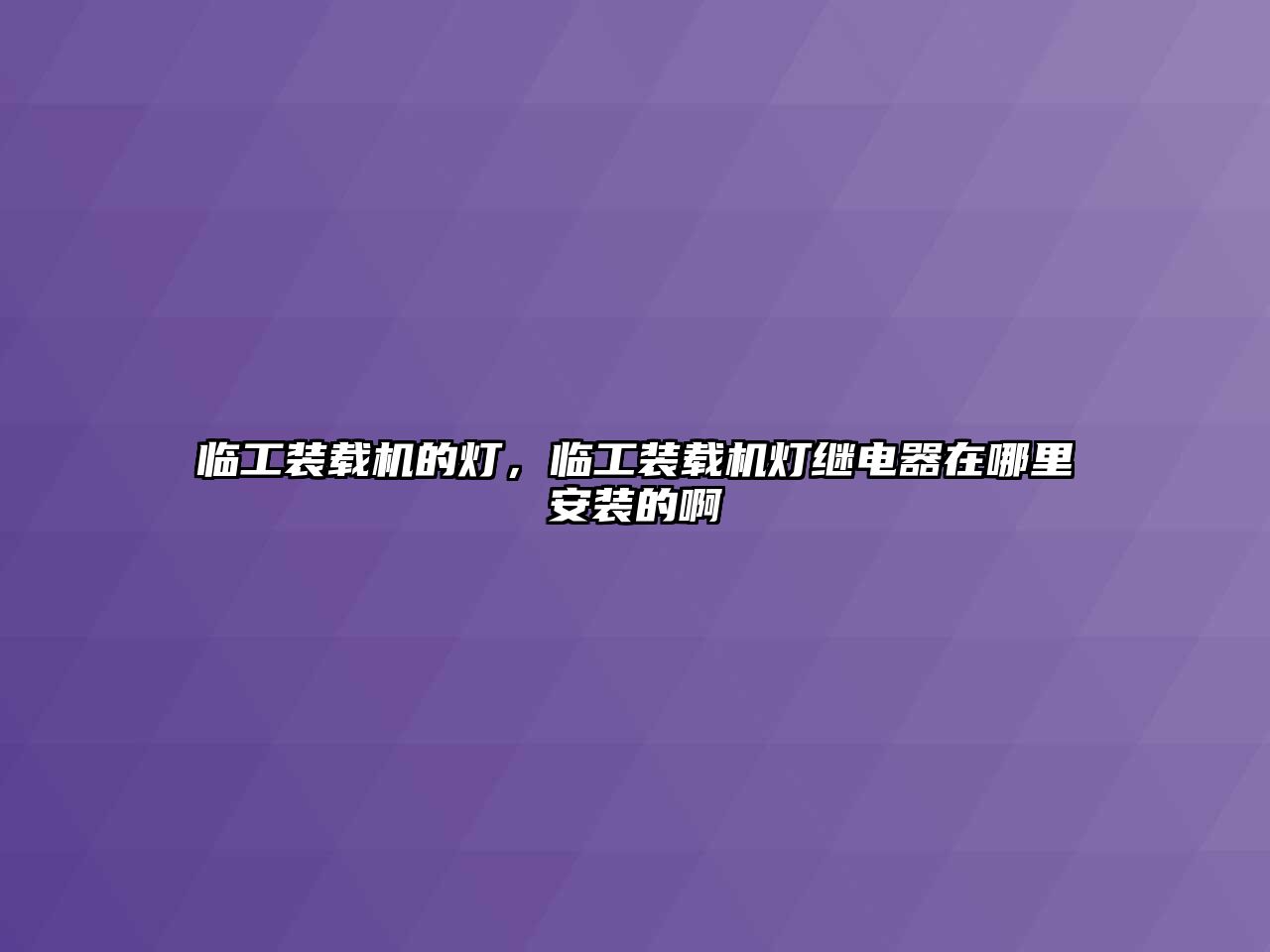 臨工裝載機的燈，臨工裝載機燈繼電器在哪里安裝的啊