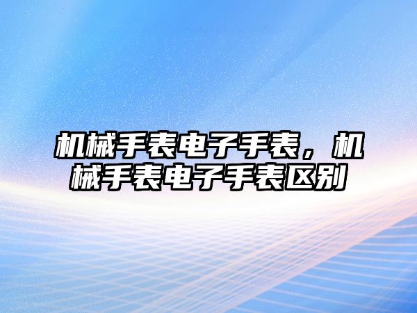 機械手表電子手表，機械手表電子手表區別