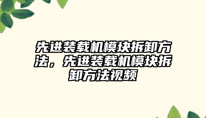 先進裝載機模塊拆卸方法，先進裝載機模塊拆卸方法視頻