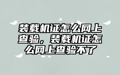 裝載機證怎么網上查驗，裝載機證怎么網上查驗不了