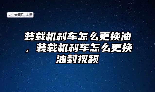 裝載機剎車怎么更換油，裝載機剎車怎么更換油封視頻