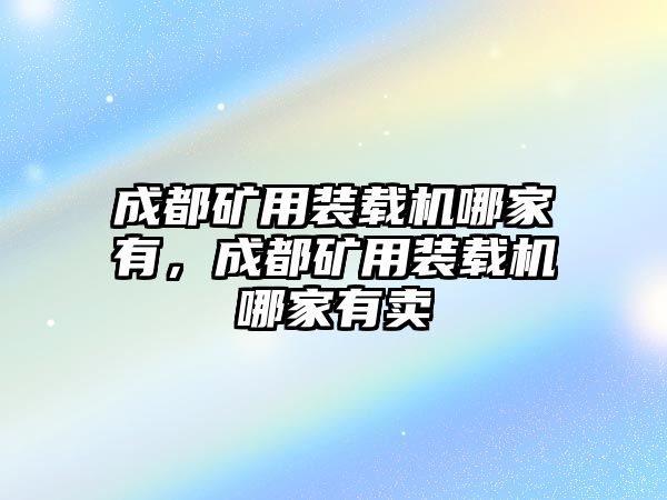 成都礦用裝載機哪家有，成都礦用裝載機哪家有賣