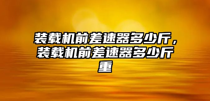 裝載機前差速器多少斤，裝載機前差速器多少斤重