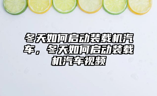 冬天如何啟動裝載機汽車，冬天如何啟動裝載機汽車視頻