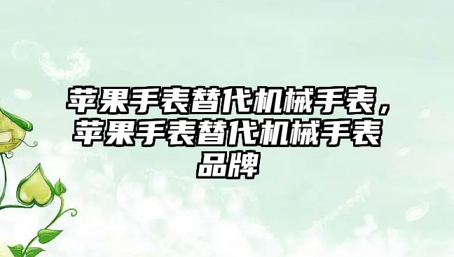 蘋果手表替代機(jī)械手表，蘋果手表替代機(jī)械手表品牌