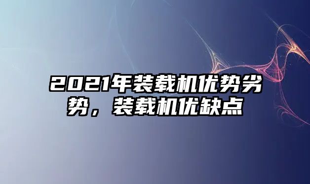 2021年裝載機(jī)優(yōu)勢(shì)劣勢(shì)，裝載機(jī)優(yōu)缺點(diǎn)