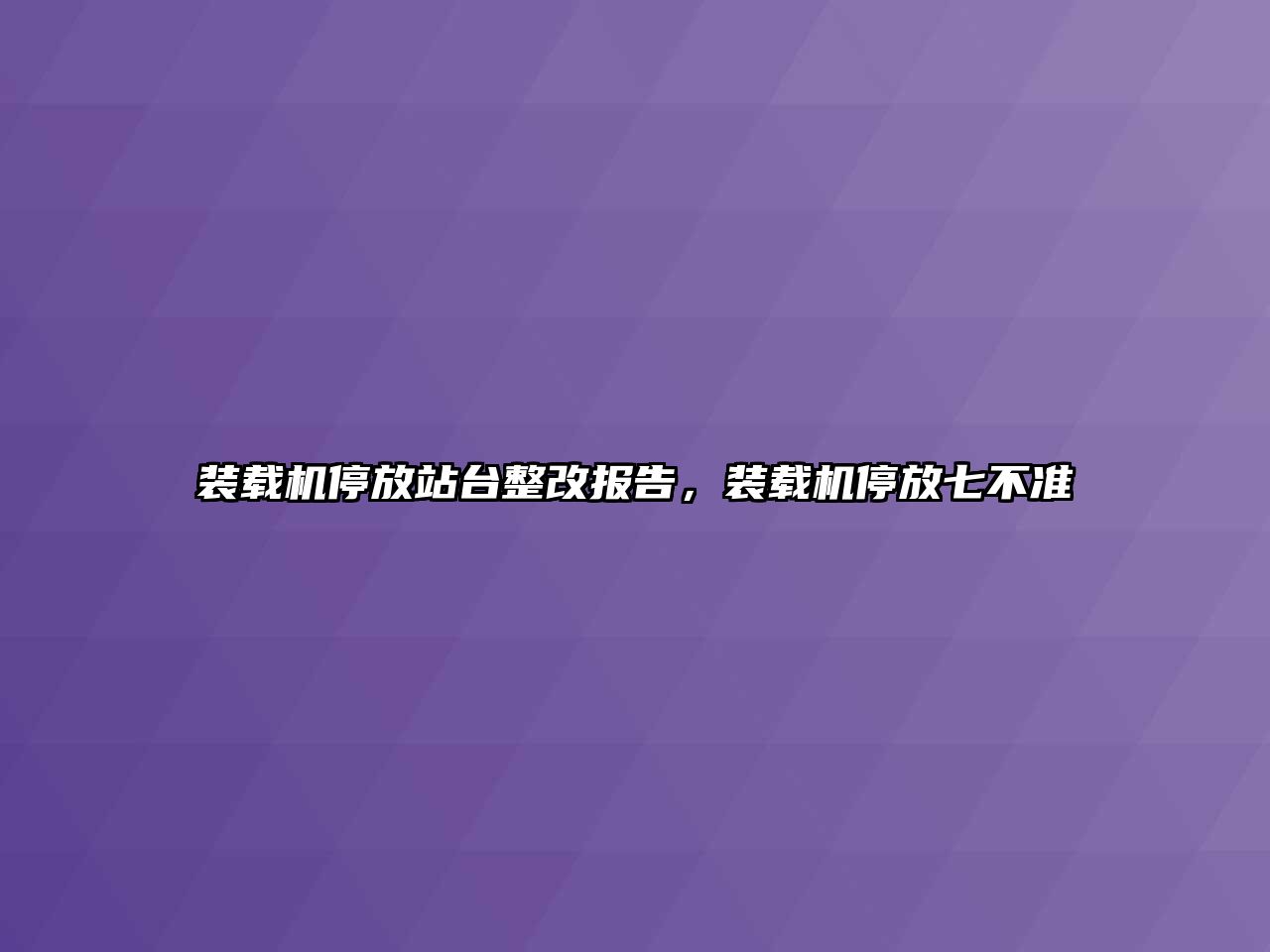 裝載機停放站臺整改報告，裝載機停放七不準