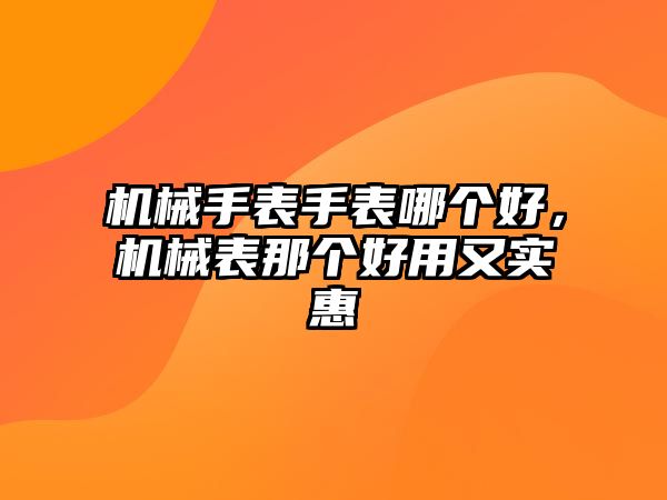 機(jī)械手表手表哪個(gè)好，機(jī)械表那個(gè)好用又實(shí)惠