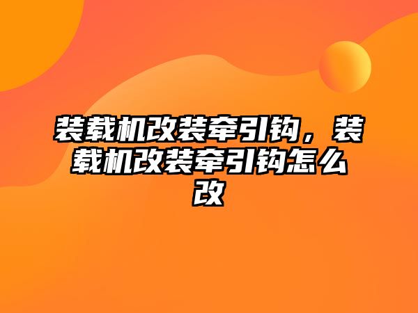 裝載機改裝牽引鉤，裝載機改裝牽引鉤怎么改