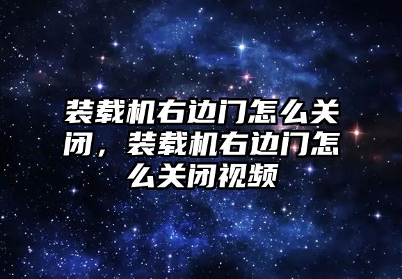 裝載機右邊門怎么關閉，裝載機右邊門怎么關閉視頻