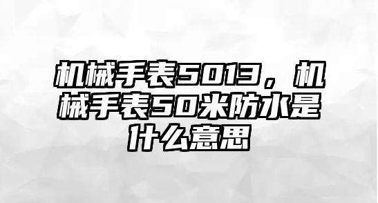 機械手表5013，機械手表50米防水是什么意思