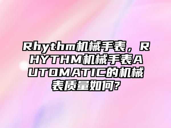 Rhythm機械手表，RHYTHM機械手表AUTOMATIC的機械表質量如何?