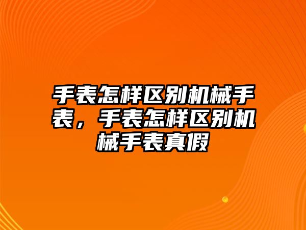 手表怎樣區別機械手表，手表怎樣區別機械手表真假