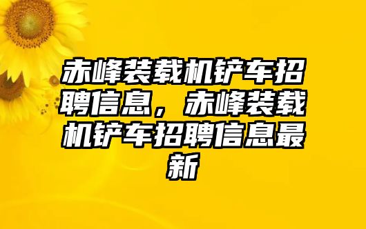 赤峰裝載機(jī)鏟車招聘信息，赤峰裝載機(jī)鏟車招聘信息最新