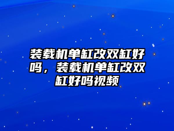 裝載機單缸改雙缸好嗎，裝載機單缸改雙缸好嗎視頻