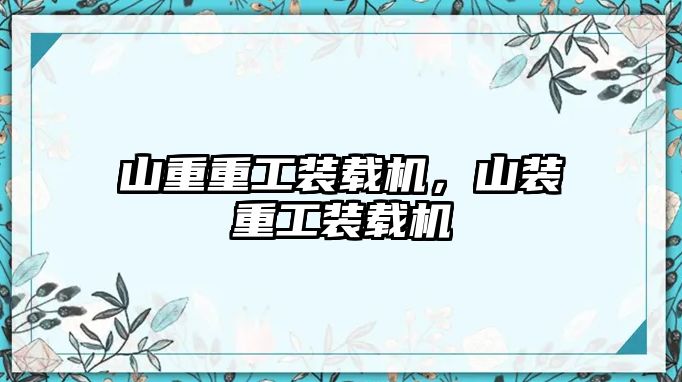 山重重工裝載機(jī)，山裝重工裝載機(jī)