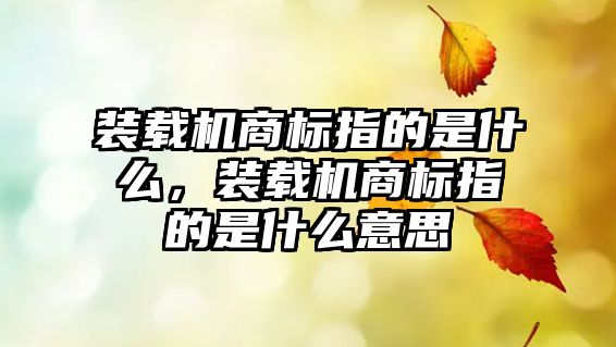 裝載機商標指的是什么，裝載機商標指的是什么意思