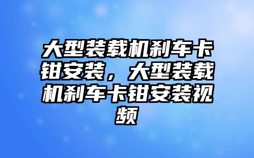 大型裝載機剎車卡鉗安裝，大型裝載機剎車卡鉗安裝視頻