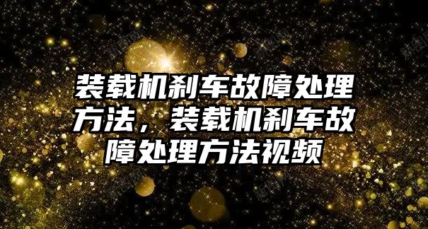 裝載機剎車故障處理方法，裝載機剎車故障處理方法視頻