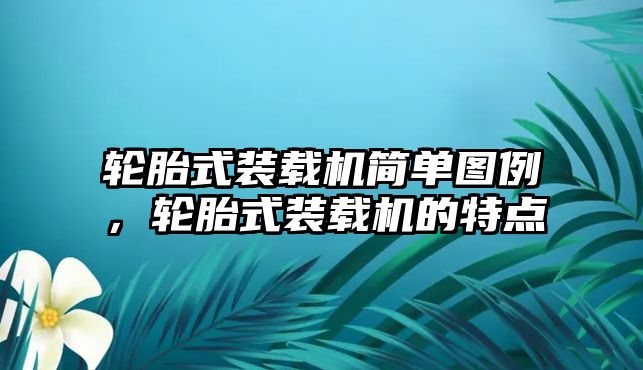 輪胎式裝載機簡單圖例，輪胎式裝載機的特點