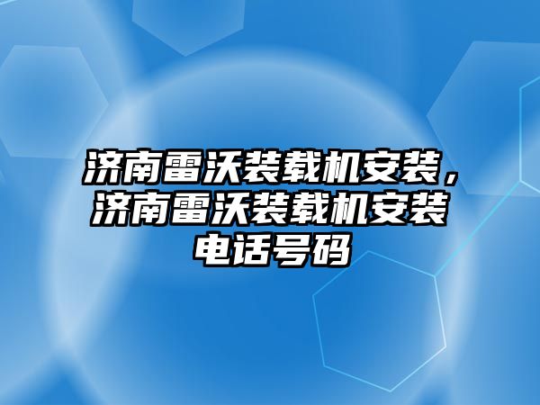 濟南雷沃裝載機安裝，濟南雷沃裝載機安裝電話號碼