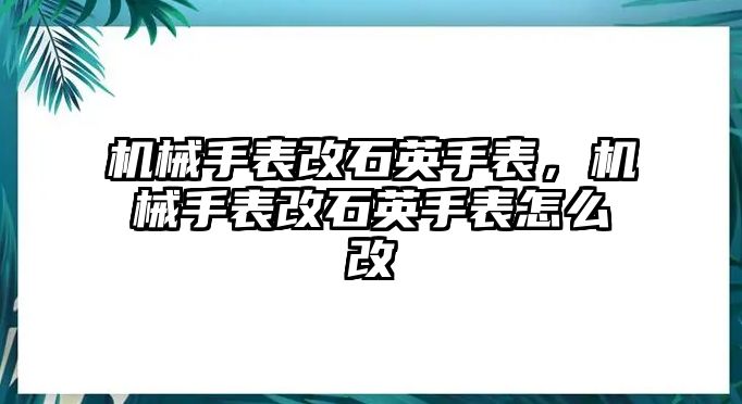 機械手表改石英手表，機械手表改石英手表怎么改