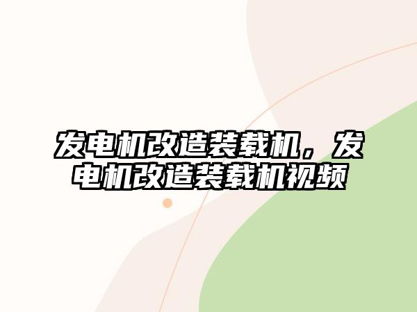 發電機改造裝載機，發電機改造裝載機視頻