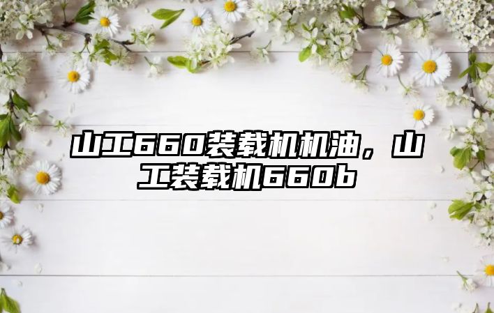 山工660裝載機(jī)機(jī)油，山工裝載機(jī)660b