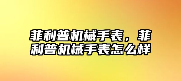 菲利普機械手表，菲利普機械手表怎么樣