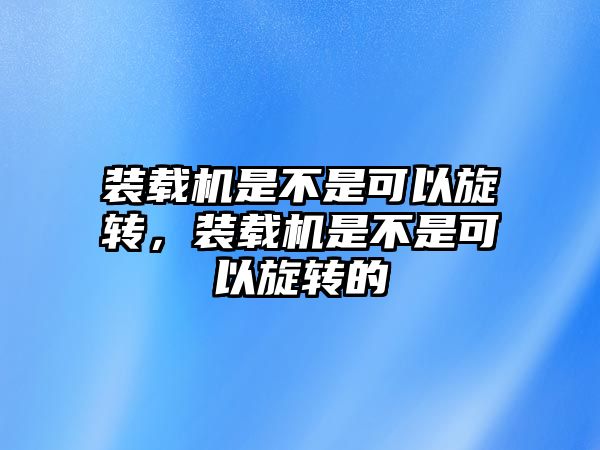 裝載機(jī)是不是可以旋轉(zhuǎn)，裝載機(jī)是不是可以旋轉(zhuǎn)的