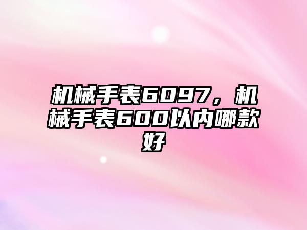 機械手表6097，機械手表600以內(nèi)哪款好