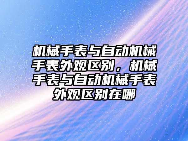 機械手表與自動機械手表外觀區別，機械手表與自動機械手表外觀區別在哪