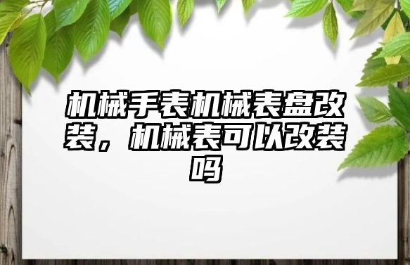 機械手表機械表盤改裝，機械表可以改裝嗎