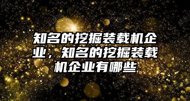 知名的挖掘裝載機(jī)企業(yè)，知名的挖掘裝載機(jī)企業(yè)有哪些