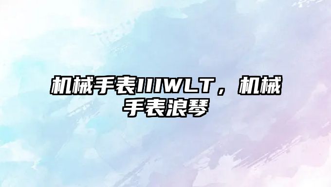 機械手表IIIWLT，機械手表浪琴