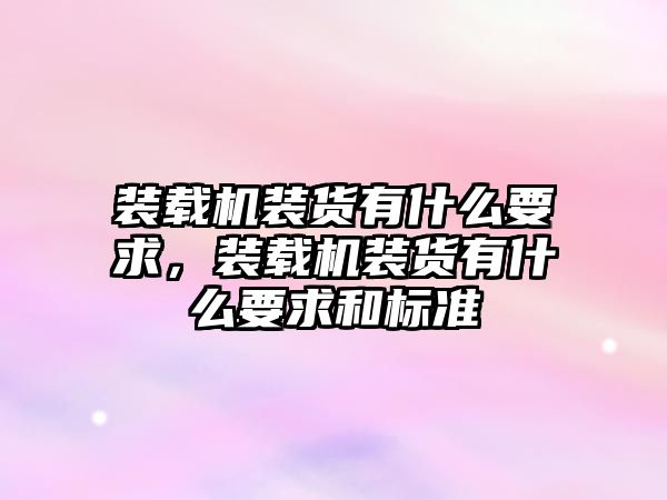 裝載機裝貨有什么要求，裝載機裝貨有什么要求和標準