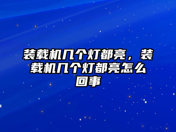 裝載機幾個燈都亮，裝載機幾個燈都亮怎么回事