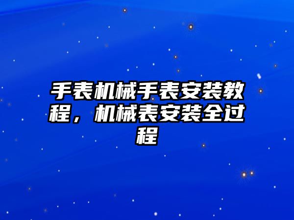 手表機械手表安裝教程，機械表安裝全過程