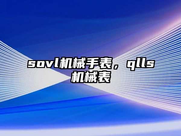 sovl機械手表，qlls機械表