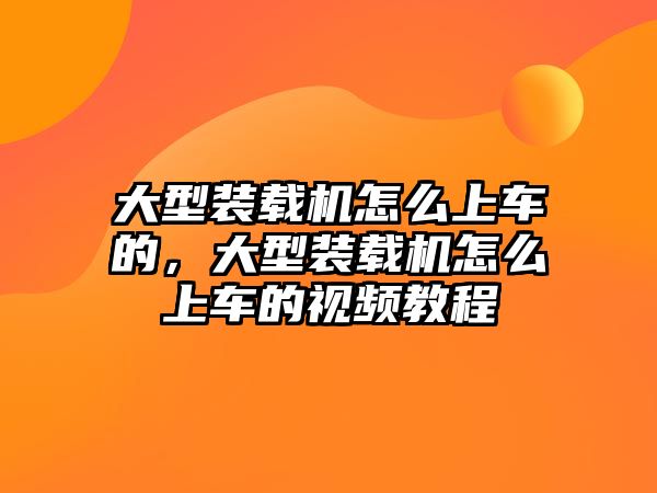 大型裝載機怎么上車的，大型裝載機怎么上車的視頻教程