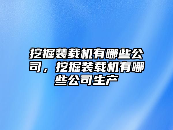 挖掘裝載機有哪些公司，挖掘裝載機有哪些公司生產