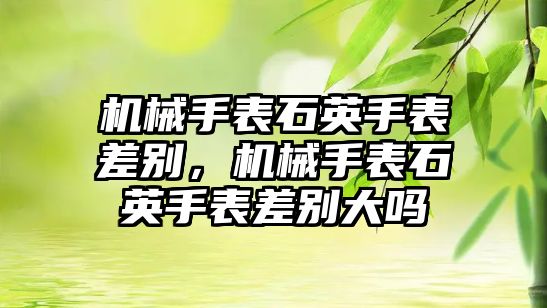 機械手表石英手表差別，機械手表石英手表差別大嗎